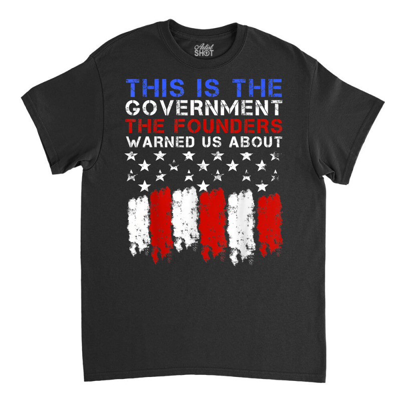 This Is The Government Our Founders Warned Us About T Shirt Classic T-shirt | Artistshot