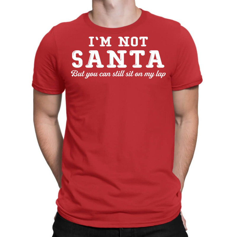 I'm Not Santa But You Can Sit On My Lap T-shirt | Artistshot