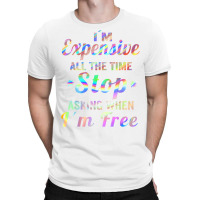 I'm Expensive All The Time Stop Asking When Im Free Apparel T Shirt T-shirt | Artistshot