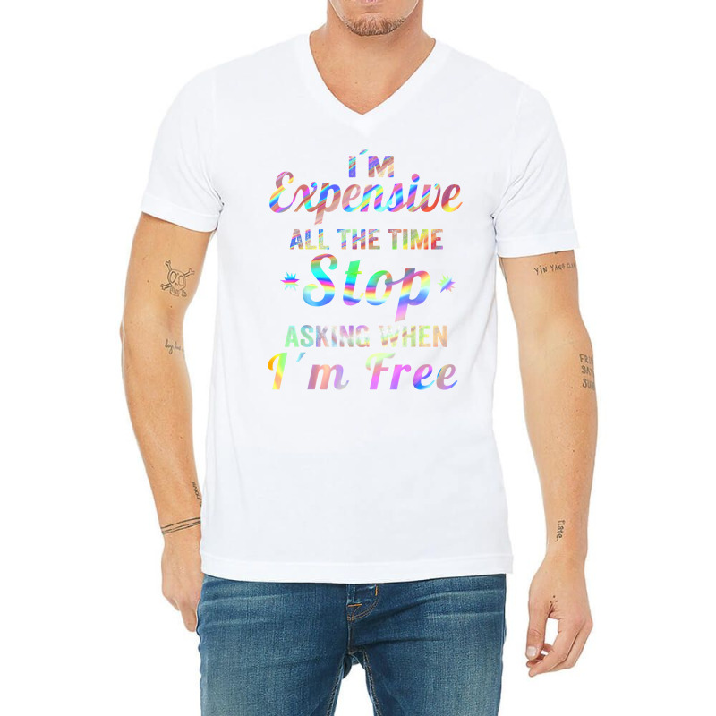 I'm Expensive All The Time Stop Asking When Im Free Apparel T Shirt V-neck Tee | Artistshot