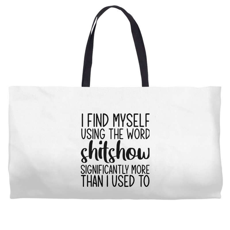 I Find Myself Using The Worl Shitshow Significantly More Than I Used T Weekender Totes | Artistshot