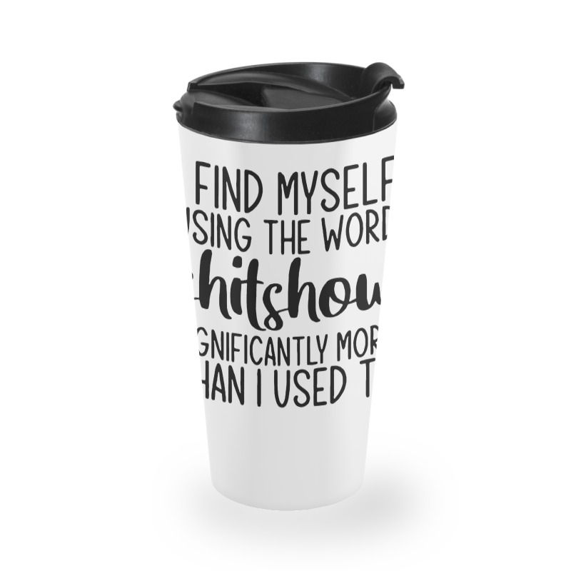 I Find Myself Using The Worl Shitshow Significantly More Than I Used T Travel Mug | Artistshot