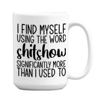 I Find Myself Using The Worl Shitshow Significantly More Than I Used T 15 Oz Coffee Mug | Artistshot