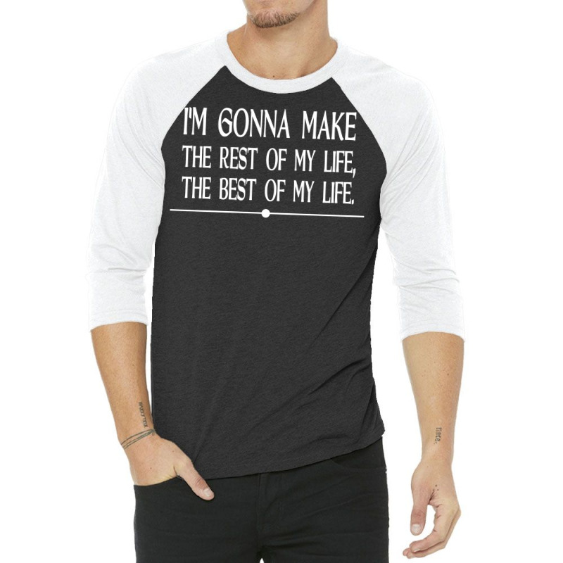 I M Gonna Make The Rest Of My Life The Best Of My Life 3/4 Sleeve Shirt | Artistshot