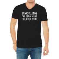 I M Gonna Make The Rest Of My Life The Best Of My Life V-neck Tee | Artistshot