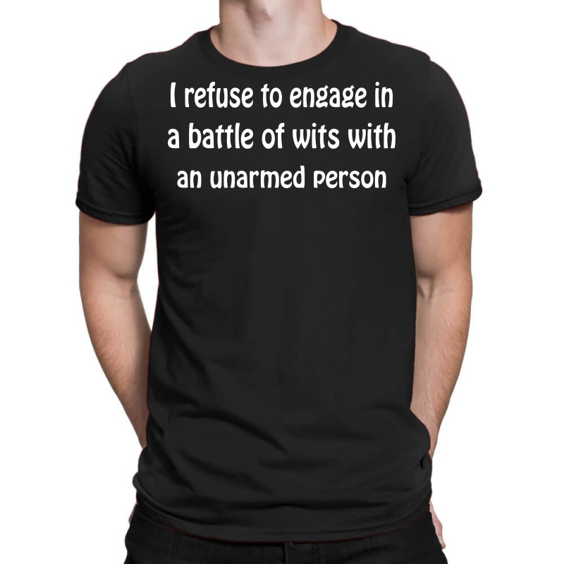 I Refuse To Engage In A Battle Of Wits With An Unarmed Person T-shirt | Artistshot