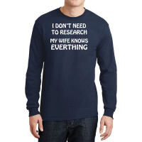 I Don't Need To Research (my Wife Knows Everything) Long Sleeve Shirts | Artistshot
