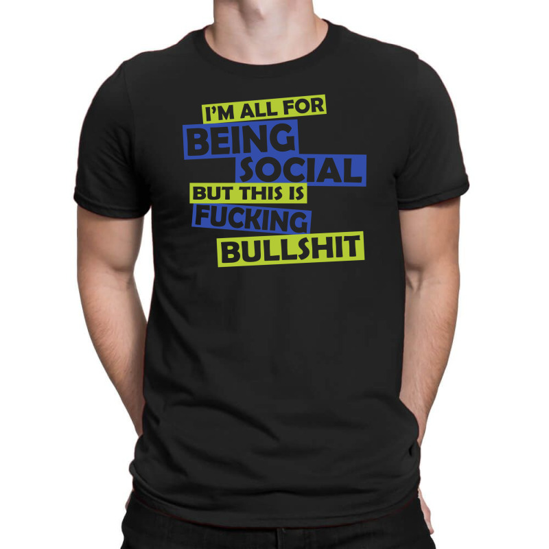 Im All For Being Social But This Is Fucking Bullshit T-shirt | Artistshot