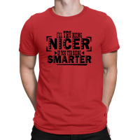 I'll Try Being Nicer If You Try Being Smarter T-shirt | Artistshot