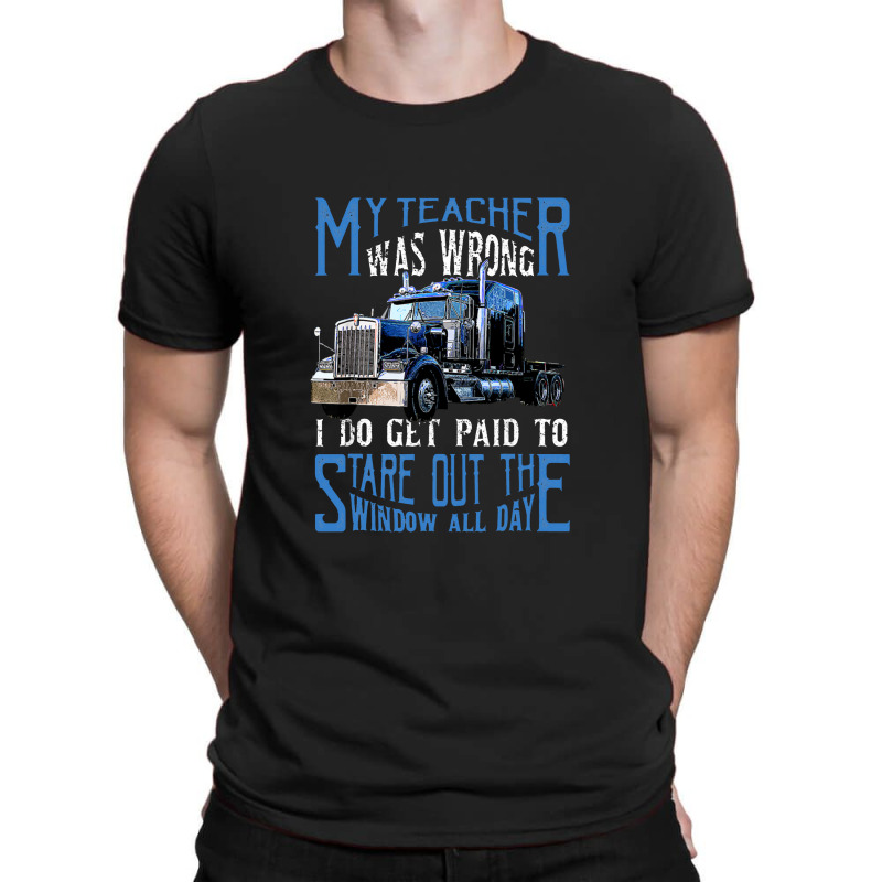 My Teacher Was Wrong Trucker Gift Funny Truck Driver Men T-shirt | Artistshot