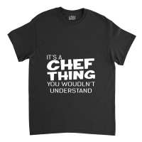 It's A Chef Thing You Wouldn't Understand Classic T-shirt | Artistshot