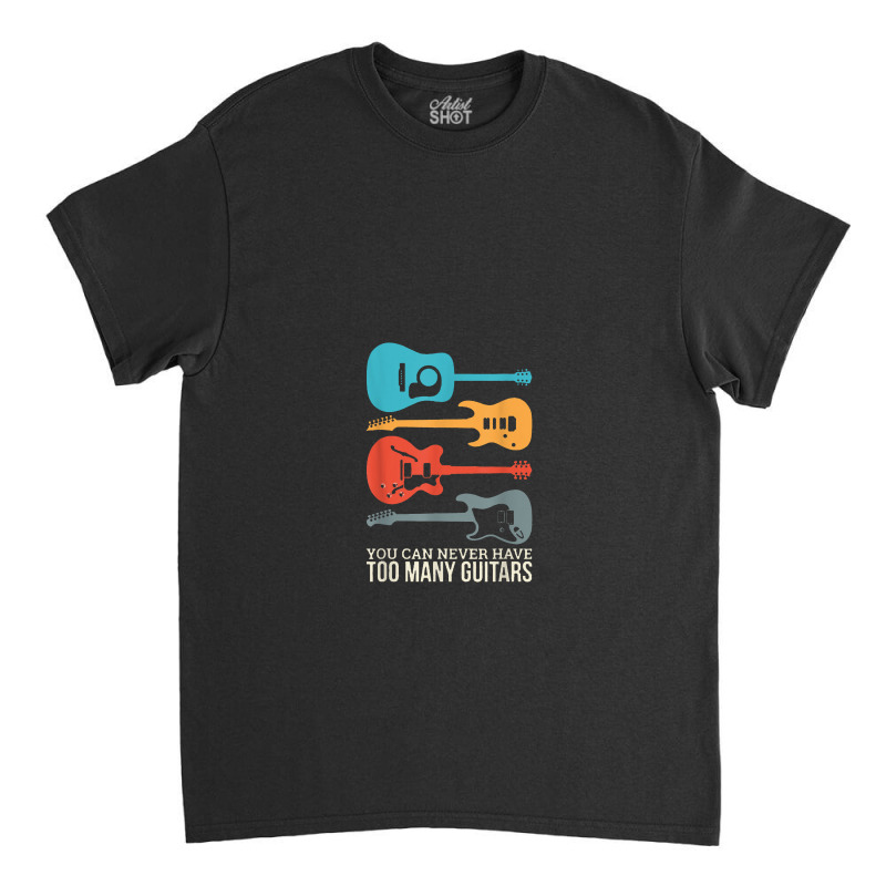 You Can Never Have Too Many Guitars Classic T-shirt | Artistshot