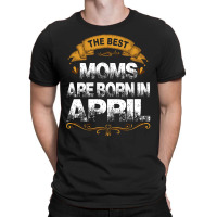 The Best Moms Are Born In April T-shirt | Artistshot