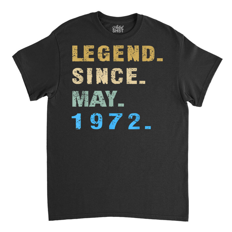 Legend Since May 1972  50th Birthday 50 Year Old T Shirt Classic T-shirt | Artistshot