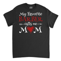 My Favorite Barber Calls Me Mom Hairstyling Mother's Day T Shirt Classic T-shirt | Artistshot