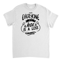 Not Everyone You Lose Is A Loss Classic T-shirt | Artistshot