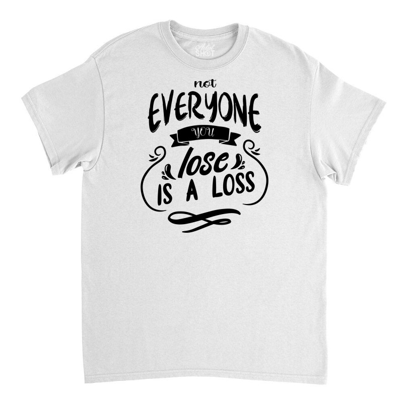 Not Everyone You Lose Is A Loss Classic T-shirt | Artistshot