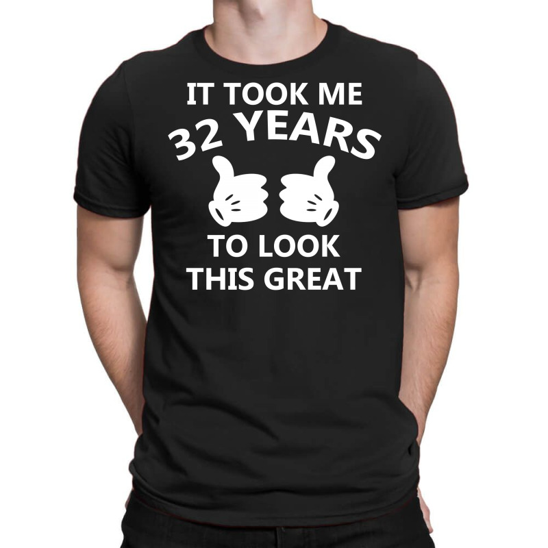 It Took Me 32 To Look This Great Copy T-shirt | Artistshot