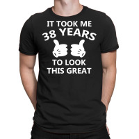 It Took Me 38 To Look This Great T-shirt | Artistshot