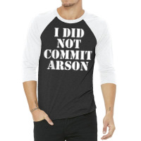 I Did Not Commit Arson For Arson Investigator T Shirt 3/4 Sleeve Shirt | Artistshot