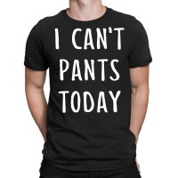 I Can't Pants Today T-shirt | Artistshot