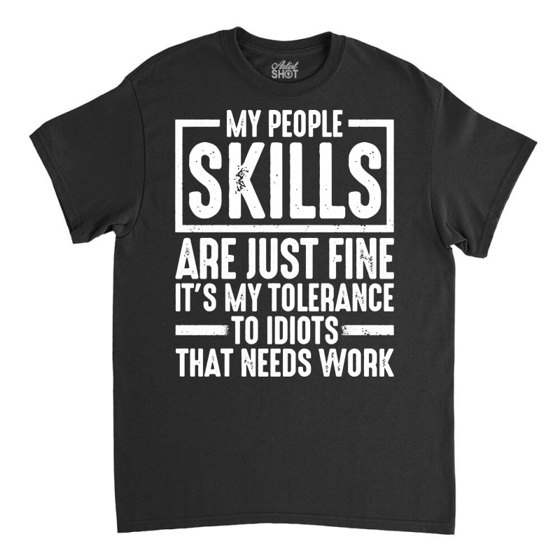 My People Skills Are Just Fine It's My Tolerance To Idiots Pullover Ho Classic T-shirt by darelychilcoat1989 | Artistshot