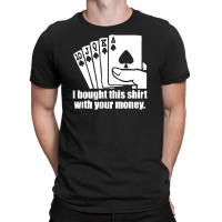 Bought This Shirt With Your Money Poker T-shirt | Artistshot