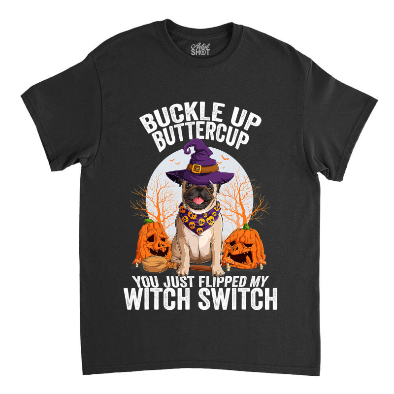 Pug Lover Dog Buckle Up Buttercup You Just Flipped My Witch Switch 310 Classic T-shirt | Artistshot