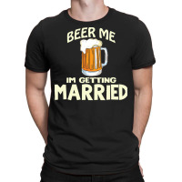 Beer Me Im Getting Married T  Shirtbeer Me I'm Getting Married  Funny T-shirt | Artistshot