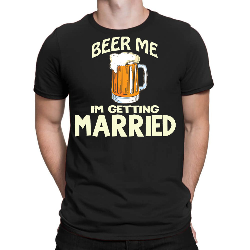 Beer Me Im Getting Married T  Shirtbeer Me I'm Getting Married  Funny T-shirt | Artistshot