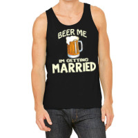 Beer Me Im Getting Married T  Shirtbeer Me I'm Getting Married  Funny Tank Top | Artistshot