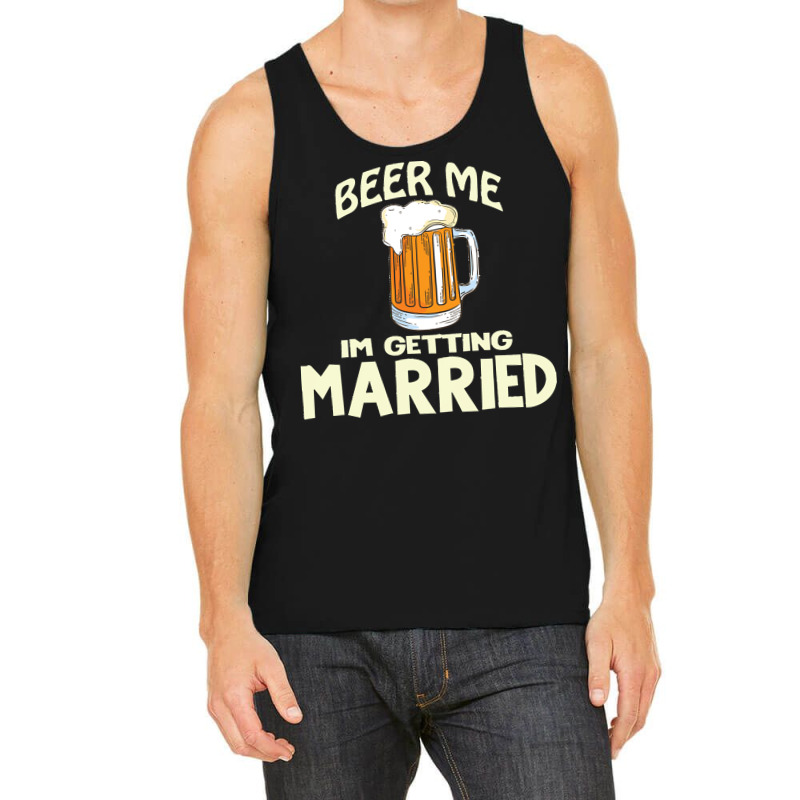 Beer Me Im Getting Married T  Shirtbeer Me I'm Getting Married  Funny Tank Top | Artistshot