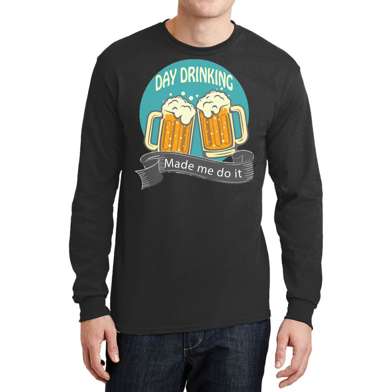 Day Drinking Made Me Do It T  Shirt Day Drinking Made Me Do It Funny I Long Sleeve Shirts | Artistshot