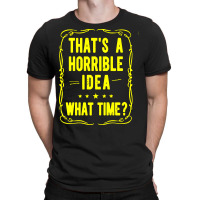 That's A Horrible Idea What Time T-shirt | Artistshot