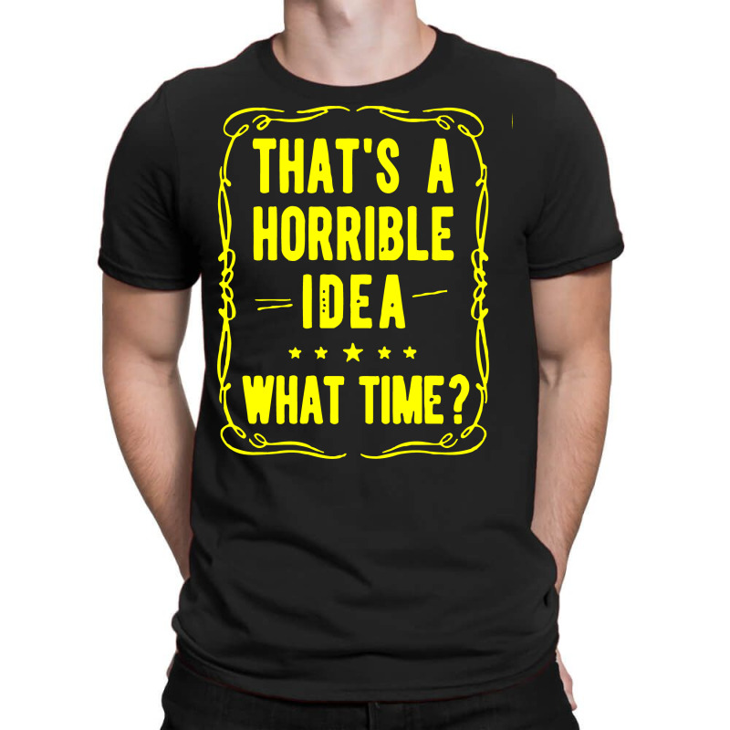 That's A Horrible Idea What Time T-shirt | Artistshot