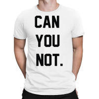 Can You Not T-shirt | Artistshot