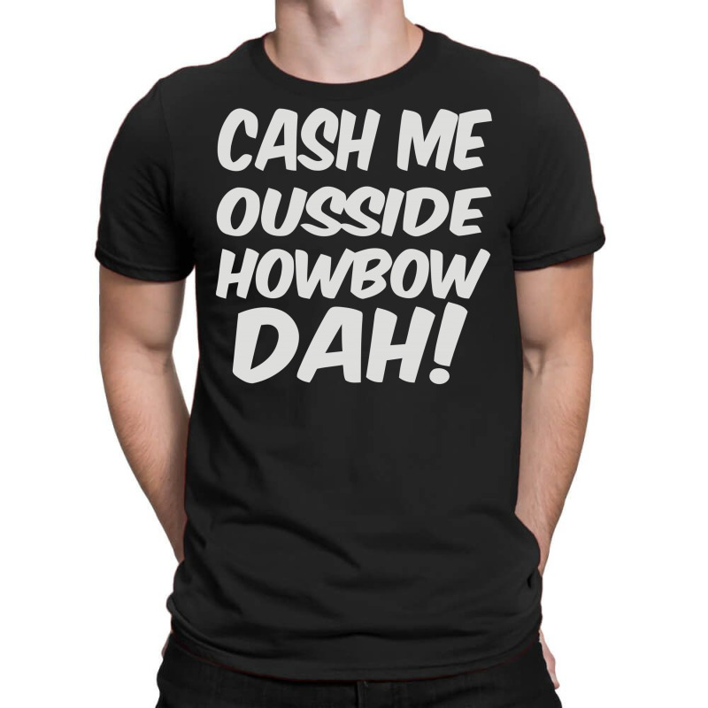 Cash Me Ousside Howbow Dah T-shirt | Artistshot