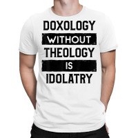 Doxology Without Theology Is Idolatry   Christian T Shirt T-shirt | Artistshot