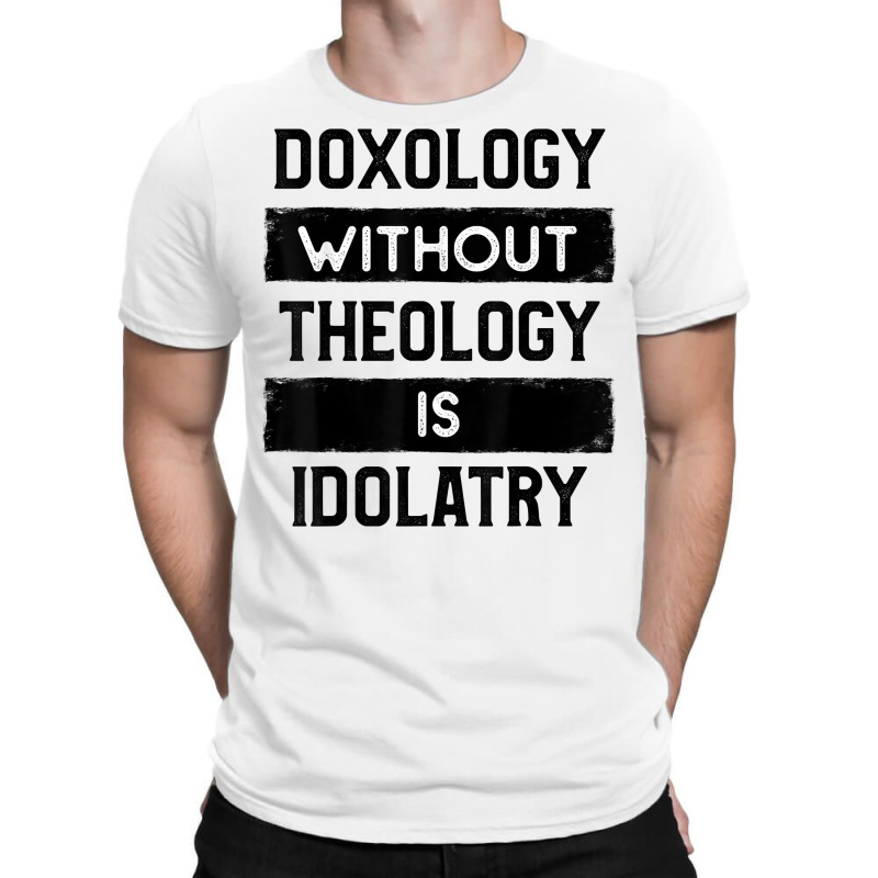 Doxology Without Theology Is Idolatry   Christian T Shirt T-shirt | Artistshot