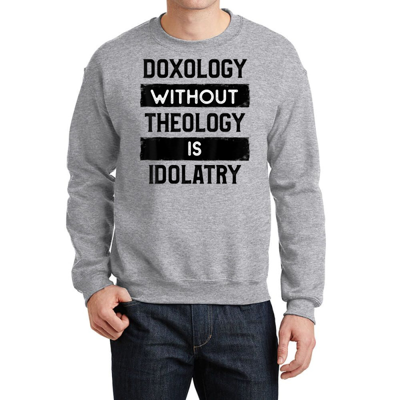 Doxology Without Theology Is Idolatry   Christian T Shirt Crewneck Sweatshirt | Artistshot