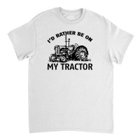 I D Rather Be On My Tractor Classic T-shirt | Artistshot