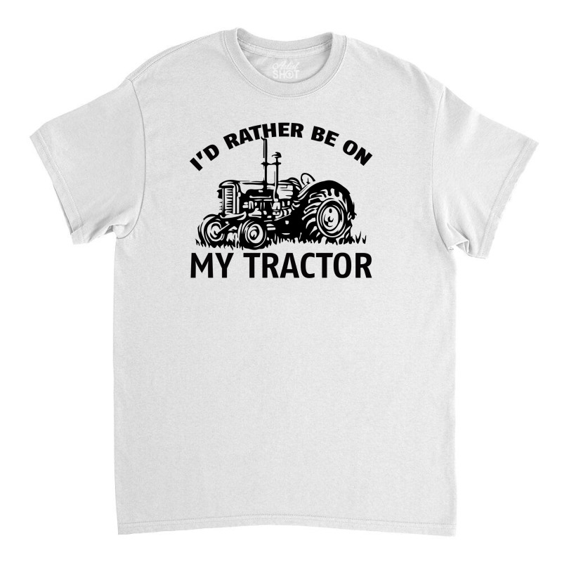 I D Rather Be On My Tractor Classic T-shirt | Artistshot