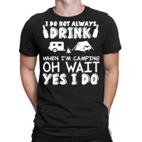 I Dont Always Drink When Im Camping T  Shirt I Don't Always Drink When T-shirt | Artistshot