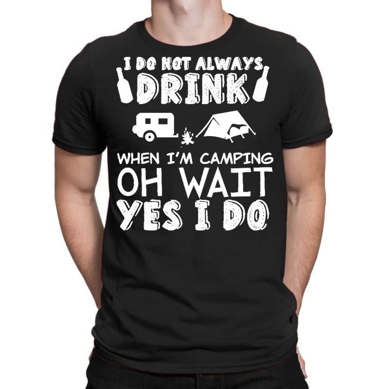 I Dont Always Drink When Im Camping T  Shirt I Don't Always Drink When T-Shirt by vivaciouslimb | Artistshot