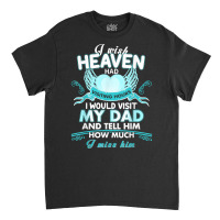 I Wish Heaven Had Visiting Hours I Would Visit My Dad T Shirt Classic T-shirt | Artistshot