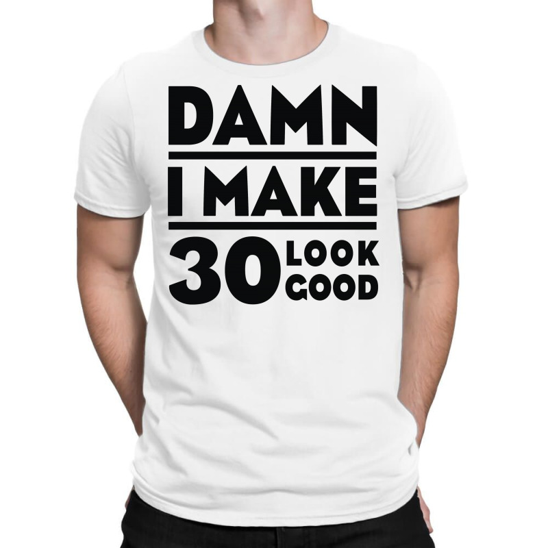 Damn I Make 30 Look Good T-shirt | Artistshot
