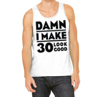 Damn I Make 30 Look Good Tank Top | Artistshot