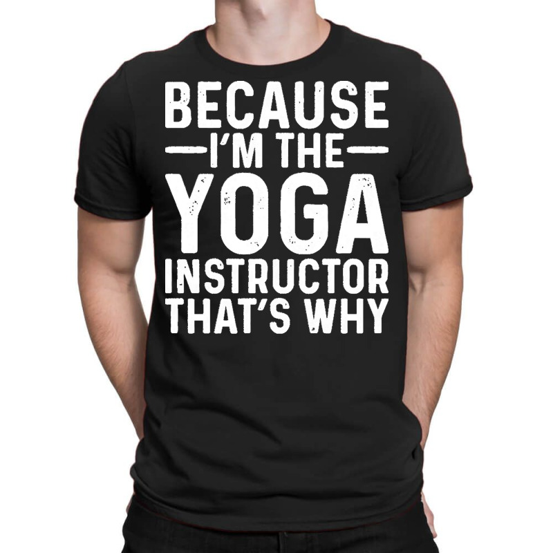 Professional Humor T  Shirt Because I' M The Yoga Instructor That's Wh T-shirt | Artistshot