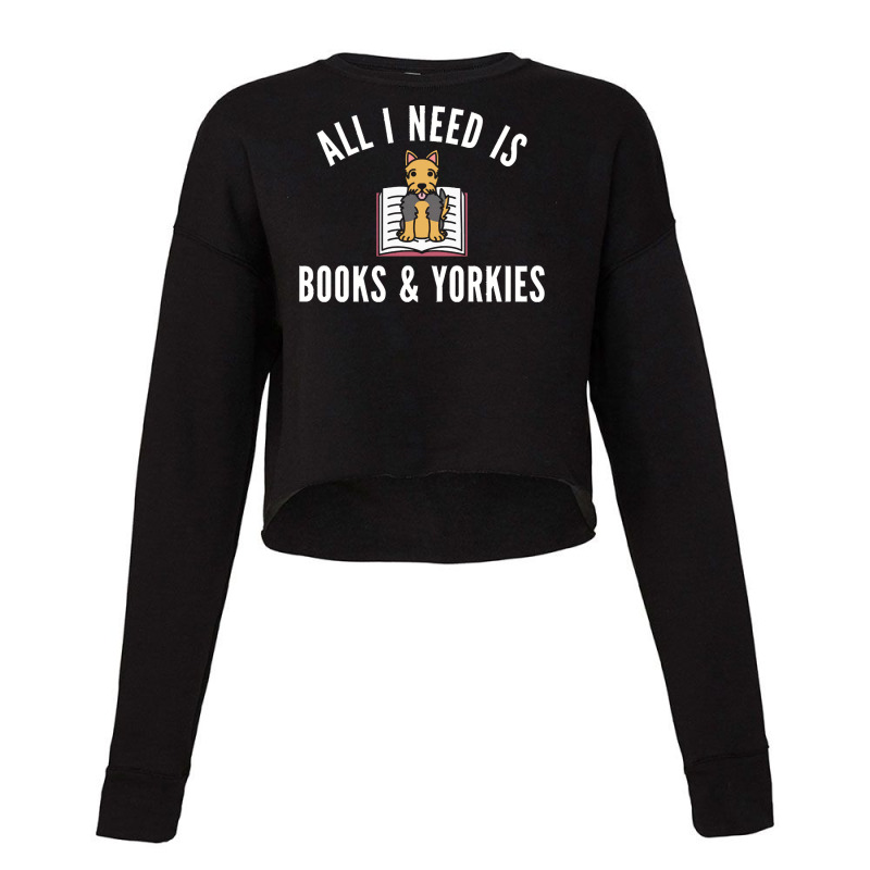 Yorkshire Terrier T  Shirt All I Need Is Books And Yorkshire Terriers Cropped Sweater by swallowfirework | Artistshot