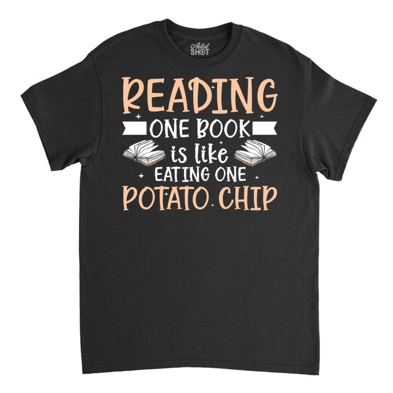 Reading T  Shirt Reading One Book Is Like Eating One Potato Chip T  Sh Classic T-shirt | Artistshot